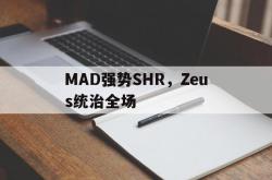 开云体育中国官网-MAD强势SHR，Zeus统治全场的简单介绍